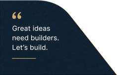 Great ideas need builders. Let’s build.